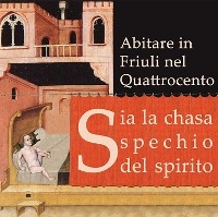 Sia la chasa spechio del spirito: abitare in Friuli nel Quattrocento